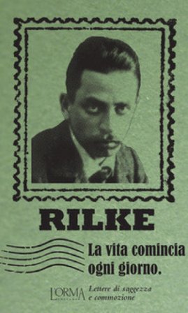 La vita comincia ogni giorno. Lettere di saggezza e commozione Rainer Maria Rilke