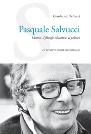Pasquale Salvucci. L'uomo, il filosofo-educatore, il politico. Un ritratto anche per immagini Gianfranco Bellucci