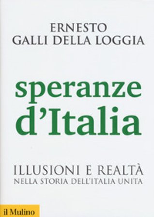 Speranze d'Italia. Illusioni e realtà nella storia dell'Italia unita Ernesto Galli della Loggia