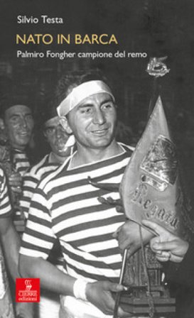 Nato in barca. Palmiro Fongher campione del remo Silvio Testa