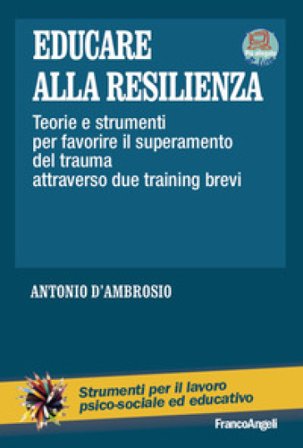 Educare alla resilienza. Teorie e strumenti per favorire il superamento del trauma attraverso due training brevi Antonio D'Ambrosio