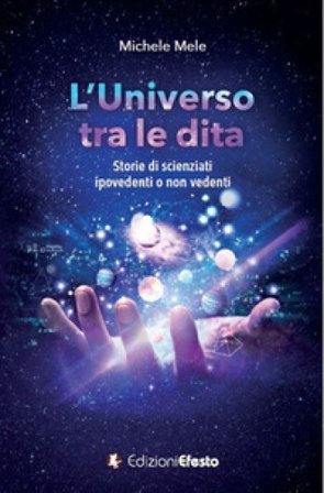 L'universo tra le dita. Storie di scienziati ipovedenti o non vedenti Michele Mele