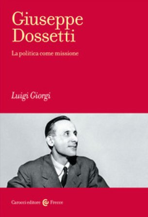 Giuseppe Dossetti. La politica come missione Luigi Giorgi