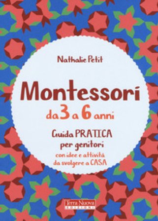 Montessori dai 3 ai 6 anni. Guida pratica per genitori con idee e attività da svolgere a casa Nathalie Petit