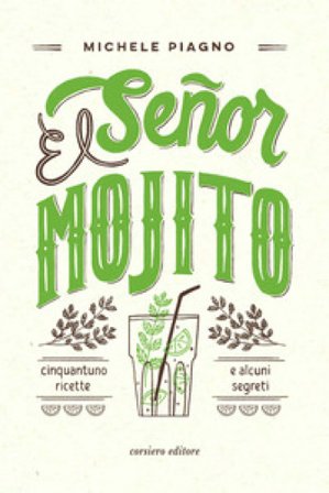 El Señor Mojito. Cinquantuno ricette e alcuni segreti Michele Piagno