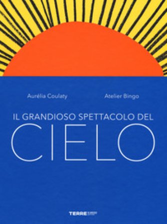Il grandioso spettacolo del cielo. Ediz. a colori Aurélia Coulaty