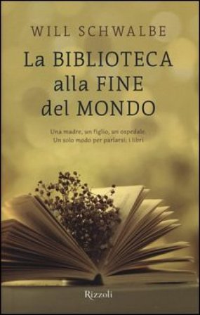La biblioteca alla fine del mondo. Una madre, un figlio, un ospedale. Un solo modo per parlarsi: i libri Will Schwalbe