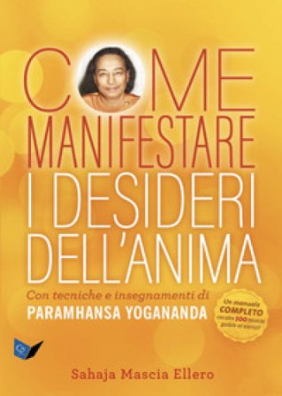 Come manifestare i desideri dell'anima. Con tecniche e insegnamenti di Paramhansa Yogananda Sahaja Mascia Ellero
