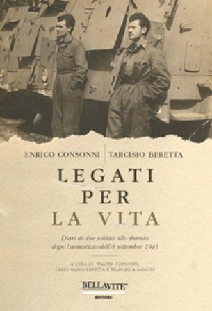 Legati per la vita. Diari di due soldati allo sbando dopo l'armistizio dell'8 settembre 1943 Enrico Consonni