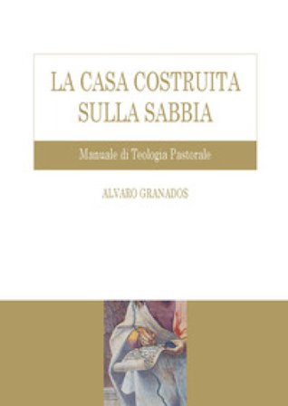 La casa costruita sulla sabbia. Manuale di teologia pastorale Alvaro Granados