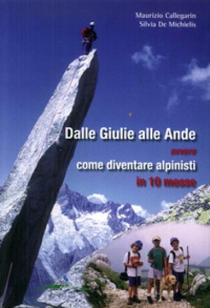 Dalle Giulie alle Ande ovvero come diventare alpinisti in 10 mosse. Ediz. illustrata Maurizio Callegarin