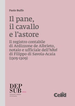 Il pane, il cavallo e l'astore. Il registro contabile di Ardizzone de Albrieto, notaio e ufficiale dell'hôtel di Filippo di Savoia-Acaia (1305-1309) 