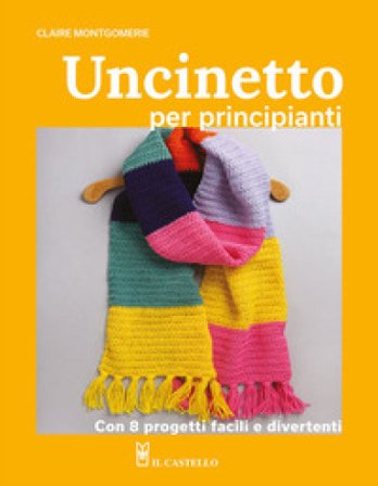 Uncinetto per principianti. Con 8 progetti facili e divertenti Claire Montgomerie