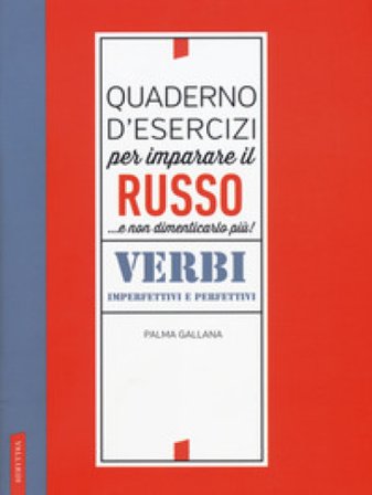 Quaderno d'esercizi per imparare il russo... e non dimenticarlo più. Verbi imperfettivi e perfettivi Palma Gallana