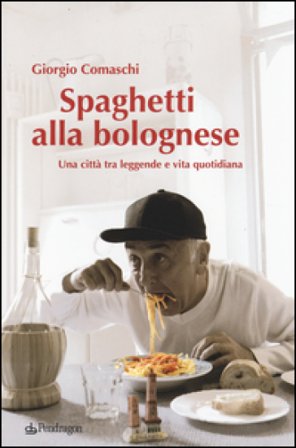 Spaghetti alla bolognese. Una città tra leggende e vita quotidiana Giorgio Comaschi