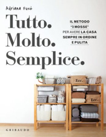 Tutto. Molto. Semplice. Il metodo «3 mosse» per avere la casa sempre in ordine e pulita Adriana Fusè