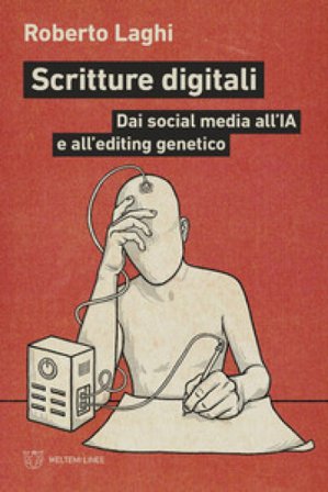 Scritture digitali. Dai social media all'IA e all'editing genetico Roberto Laghi