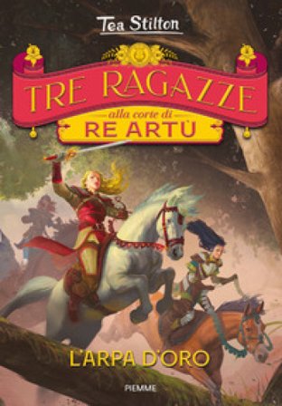 L'arpa d'oro. Tre ragazze alla corte di re Artù Tea Stilton