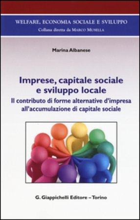 Imprese, capitale sociale e sviluppo locale. Il contributo di forme alternative d'impresa all'accomulazione di capitale sociale Marina Albanese