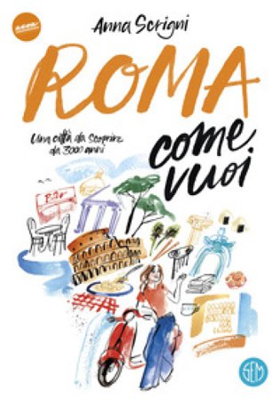 Roma come vuoi. Una città da scoprire da 3000 anni Anna Scrigni