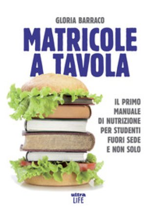 Matricole a tavola. Il primo manuale di nutrizione per studenti fuori sede e non solo Gloria Barraco