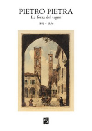 Pietro Pietra. La forza del segno (1885-1956). Ediz. illustrata Daria Ortolani