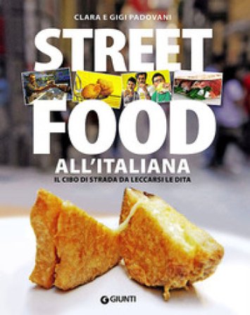 Street food all'italiana. Il cibo di strada da leccarsi le dita Clara Padovani