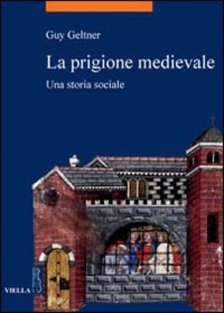 La prigione medievale. Una storia sociale Guy Geltner