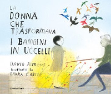 La donna che trasformava i bambini in uccelli. Ediz. a colori David Almond
