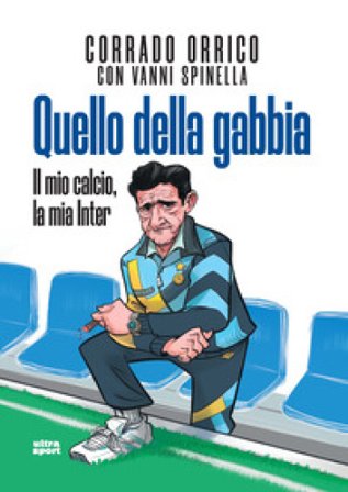 Quello della gabbia. Il mio calcio, la mia Inter Corrado Orrico