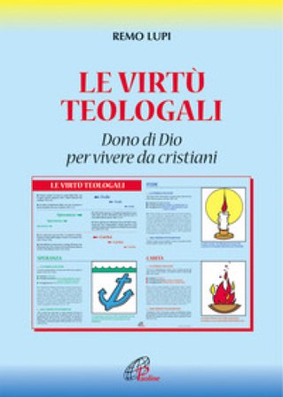 Le virtù teologali. Dono di Dio per vivere da cristiani Remo Lupi