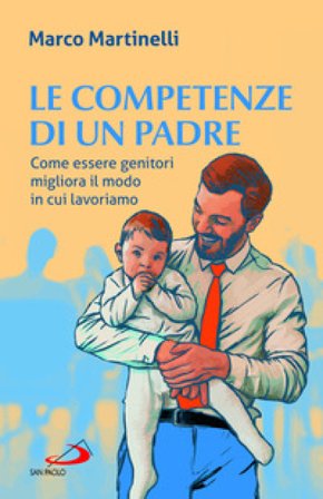 Le competenze di un padre. Come essere genitori migliora il modo in cui lavoriamo Marco Martinelli