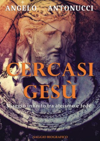 Cercasi Gesù. Viaggio infinito tra ateismo e fede Angelo Antonucci