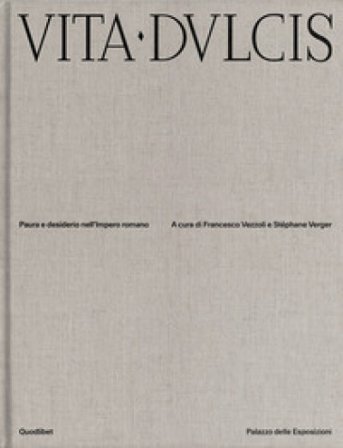 Vita dulcis. Paura e desiderio nell'Impero romano. Ediz. a colori