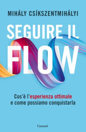 Seguire il flow. Cos'è l'esperienza ottimale e come possiamo conquistarla Csíkszentmihályi Mihály
