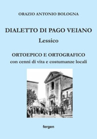 Dialetto di Pago Veiano. Lessico. Ortoepico e ortografico con cenni di vita e costumanze locali Orazio Antonio Bologna