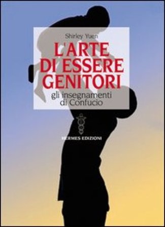 L'arte di essere genitori. Gli insegnamenti di Confucio Shirley Yuen