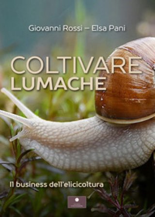Coltivare lumache. Il business dell'elicicoltura Giovanni Rossi