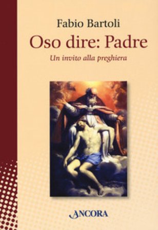 Oso dire: Padre. Un invito alla preghiera Fabio Bartoli