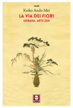 La via dei fiori. Ikebana, arte zen Keiko Ando Mei