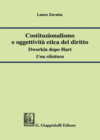 Costituzionalismo e oggettività etica del diritto. Dworkin dopo Hart. Una rilettura Laura Zavatta