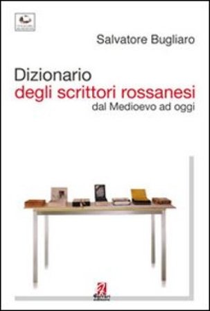Dizionario degli scrittori rossanesi. Dal Medioevo ad oggi Salvatore Bugliaro