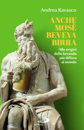 Anche Mosè beveva birra. Alle origini della bevanda più diffusa al mondo Andrea Ravasco