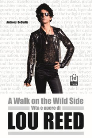 A walk on the wild side. Vita e opere di Lou Reed Anthony De Curtis