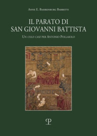 Il parato di San Giovanni Battista. Un cold case per Antonio Pollaiolo Anne E. Bahrenburg Barbetti