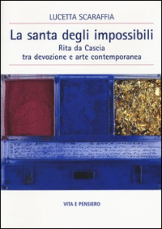 La santa degli impossibili. Rita da Cascia tra devozione e arte contemporanea Lucetta Scaraffia