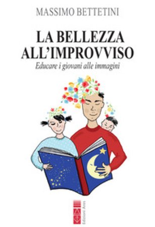 La bellezza all'improvviso. Educare i giovani alle immagini Massimo Bettetini