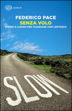 Senza volo. Storie e luoghi per viaggiare con lentezza Federico Pace