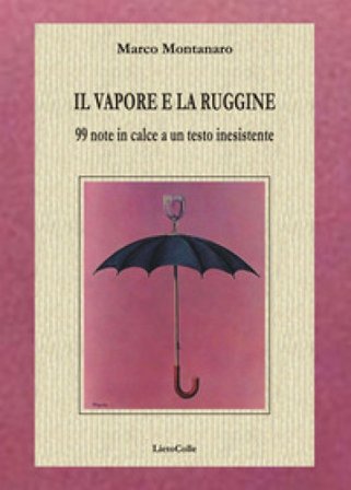 Il vapore e la ruggine. 99 note in calce a un testo inesistente Marco Montanaro