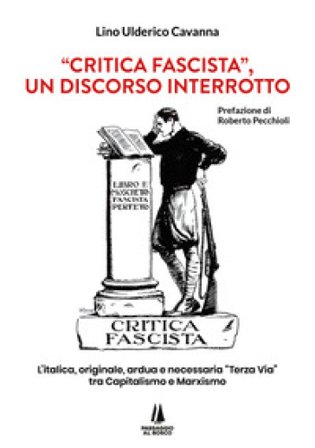 «Critica fascista», un discorso interrotto. L'italica, originale, ardua e necessaria «Terza via» tra Capitalismo e Marxismo Lino Ulderico Cavanna
